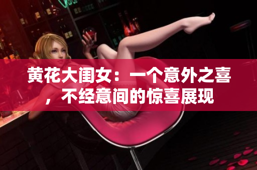 黄花大闺女：一个意外之喜，不经意间的惊喜展现
