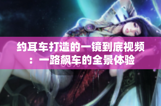 约耳车打造的一镜到底视频：一路飙车的全景体验