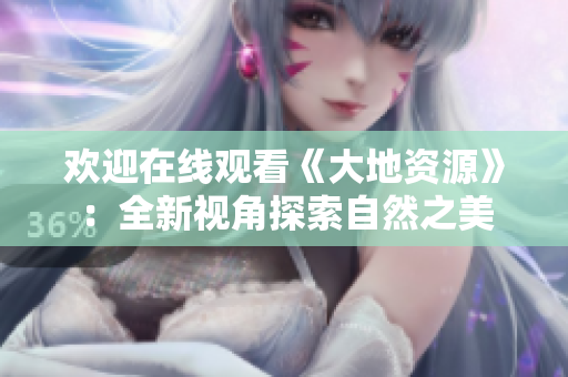 欢迎在线观看《大地资源》：全新视角探索自然之美