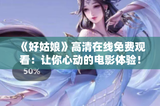 《好姑娘》高清在线免费观看：让你心动的电影体验！