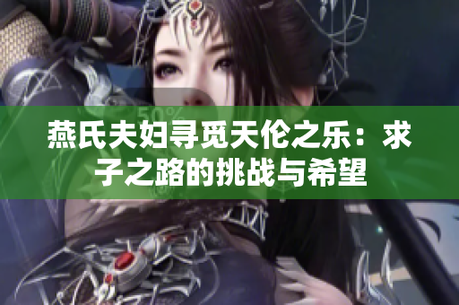燕氏夫妇寻觅天伦之乐：求子之路的挑战与希望