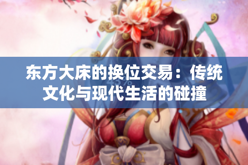 东方大床的换位交易：传统文化与现代生活的碰撞