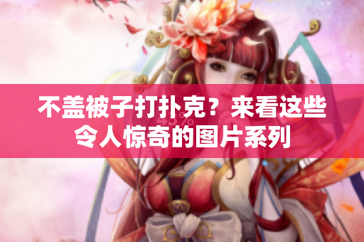 不盖被子打扑克？来看这些令人惊奇的图片系列