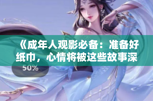 《成年人观影必备：准备好纸巾，心情将被这些故事深深触动》
