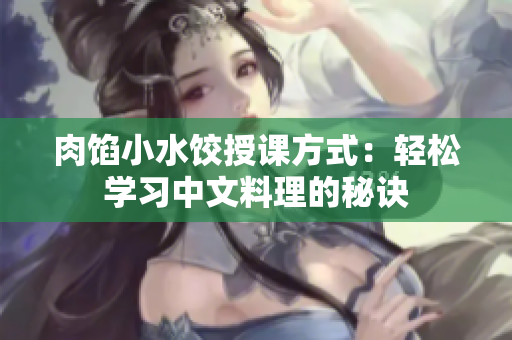 肉馅小水饺授课方式：轻松学习中文料理的秘诀