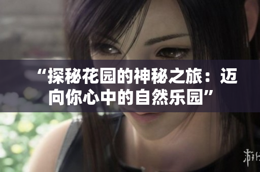 “探秘花园的神秘之旅：迈向你心中的自然乐园”