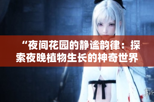 “夜间花园的静谧韵律：探索夜晚植物生长的神奇世界”