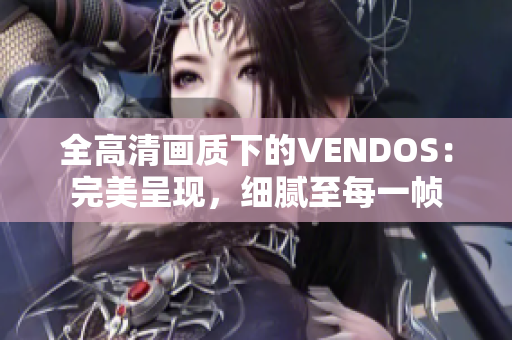 全高清画质下的VENDOS：完美呈现，细腻至每一帧