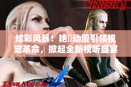 炫彩风暴！艳鉧动漫引领视觉革命，掀起全新视听盛宴