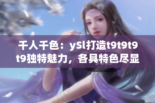 千人千色：ySl打造t9t9t9t9独特魅力，各具特色尽显魅力