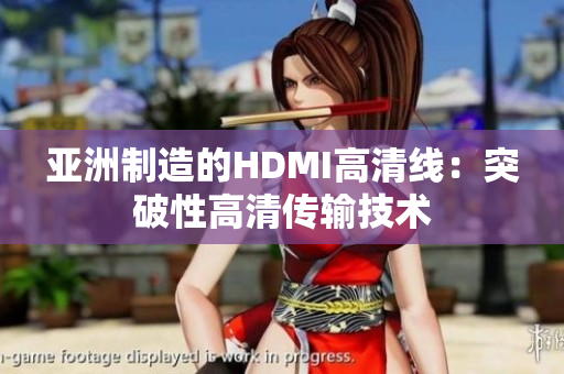 亚洲制造的HDMI高清线：突破性高清传输技术
