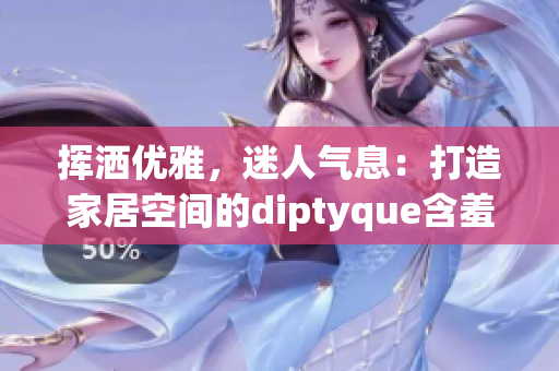 挥洒优雅，迷人气息：打造家居空间的diptyque含羞草香薰的新篇章