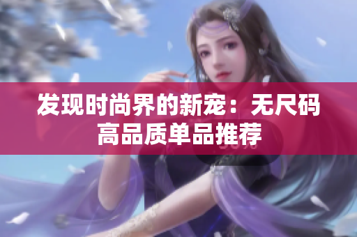 发现时尚界的新宠：无尺码高品质单品推荐