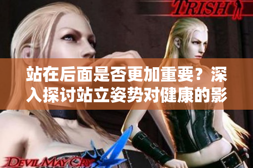 站在后面是否更加重要？深入探讨站立姿势对健康的影响