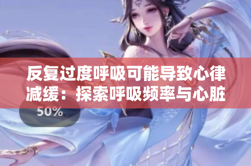 反复过度呼吸可能导致心律减缓：探索呼吸频率与心脏健康的关系