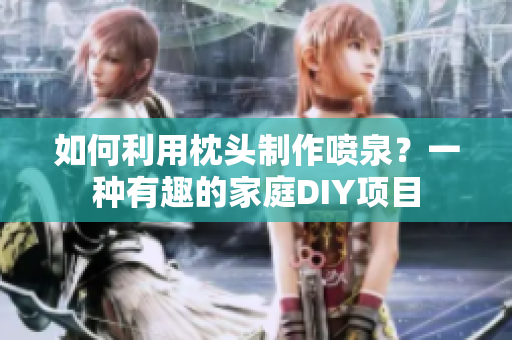 如何利用枕头制作喷泉？一种有趣的家庭DIY项目