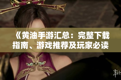 《黄油手游汇总：完整下载指南、游戏推荐及玩家必读攻略》