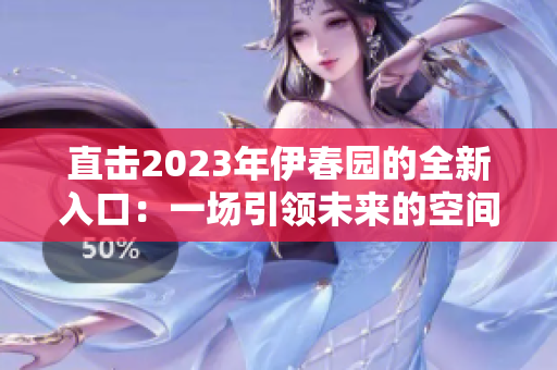 直击2023年伊春园的全新入口：一场引领未来的空间探索