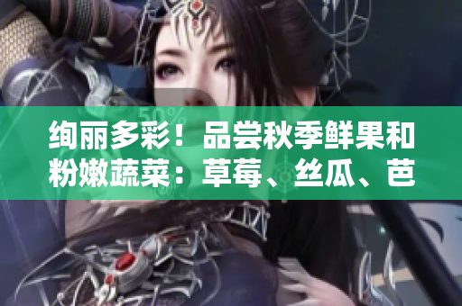 绚丽多彩！品尝秋季鲜果和粉嫩蔬菜：草莓、丝瓜、芭乐、绿巨人、樱桃、秋葵。