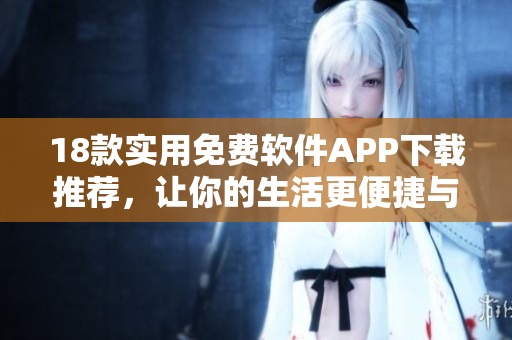 18款实用免费软件APP下载推荐，让你的生活更便捷与高效