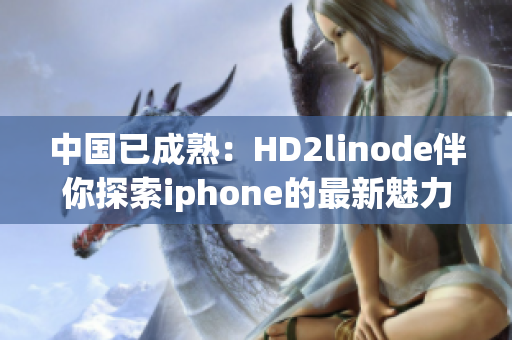 中国已成熟：HD2linode伴你探索iphone的最新魅力
