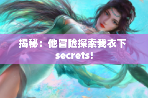 揭秘：他冒险探索我衣下 secrets!