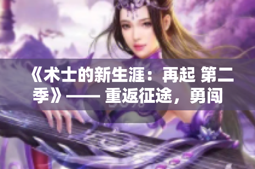《术士的新生涯：再起 第二季》—— 重返征途，勇闯未来。