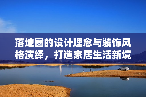 落地窗的设计理念与装饰风格演绎，打造家居生活新境界