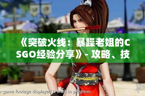 《突破火线：暴躁老姐的CSGO经验分享》- 攻略、技巧、战术全揭秘