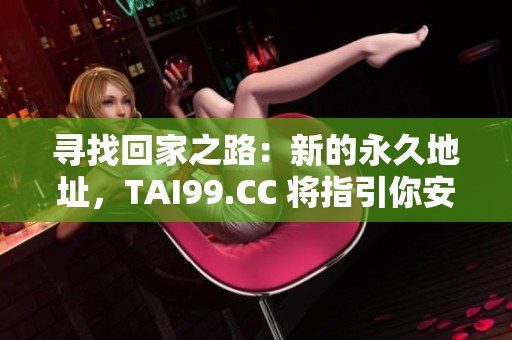 寻找回家之路：新的永久地址，TAI99.CC 将指引你安全归家