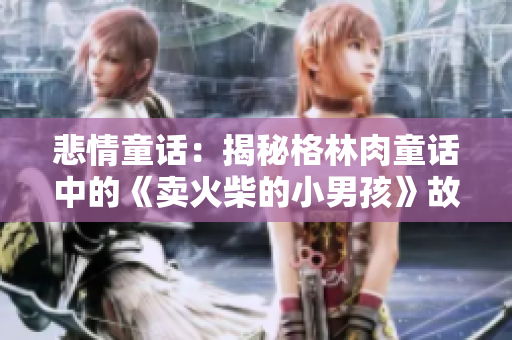 悲情童话：揭秘格林肉童话中的《卖火柴的小男孩》故事背后的深刻寓意