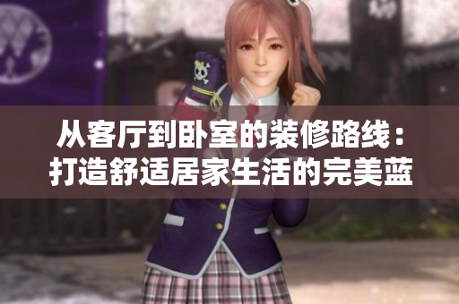 从客厅到卧室的装修路线：打造舒适居家生活的完美蓝图