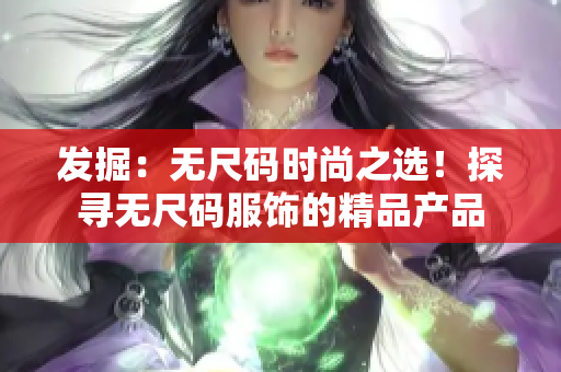 发掘：无尺码时尚之选！探寻无尺码服饰的精品产品