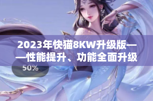2023年快猫8KW升级版——性能提升、功能全面升级，带来全新体验