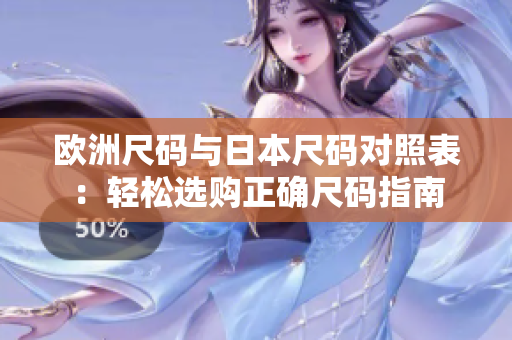 欧洲尺码与日本尺码对照表：轻松选购正确尺码指南