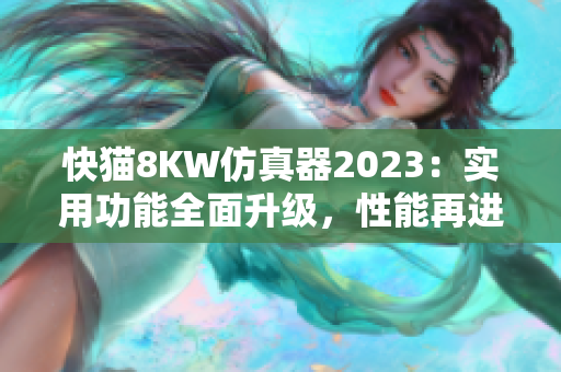 快猫8KW仿真器2023：实用功能全面升级，性能再进一步