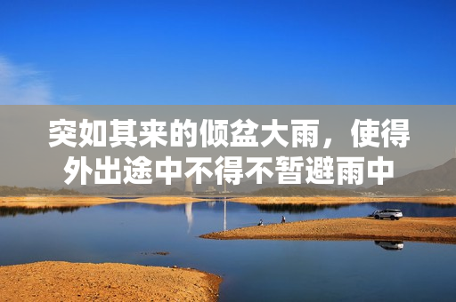 突如其来的倾盆大雨，使得外出途中不得不暂避雨中