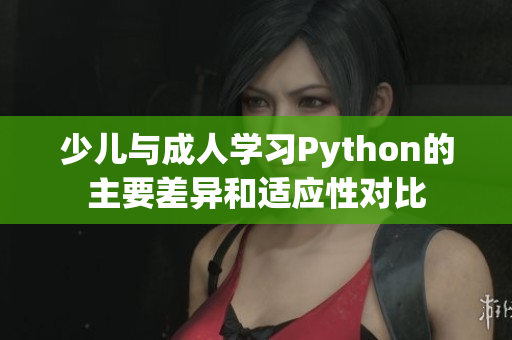 少儿与成人学习Python的主要差异和适应性对比
