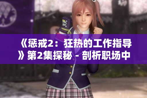《惩戒2：狂热的工作指导》第2集探秘 - 剖析职场中的无情与策略。