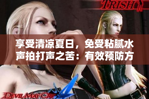享受清凉夏日，免受粘腻水声拍打声之苦：有效预防方法大揭秘！