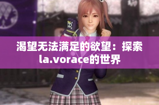 渴望无法满足的欲望：探索la.vorace的世界