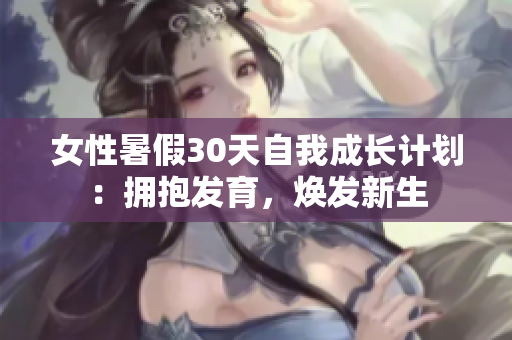 女性暑假30天自我成长计划：拥抱发育，焕发新生
