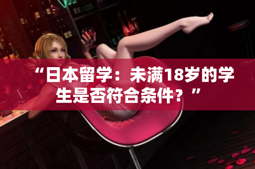 “日本留学：未满18岁的学生是否符合条件？”