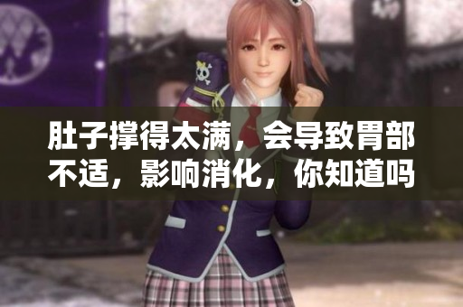 肚子撑得太满，会导致胃部不适，影响消化，你知道吗？