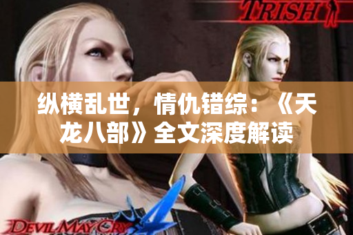 纵横乱世，情仇错综：《天龙八部》全文深度解读