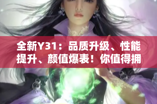 全新Y31：品质升级、性能提升、颜值爆表！你值得拥有的顶级选择！