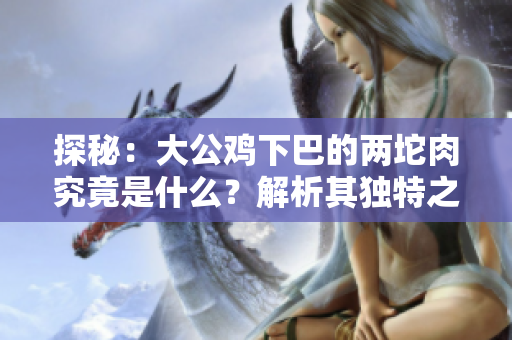 探秘：大公鸡下巴的两坨肉究竟是什么？解析其独特之处与功用