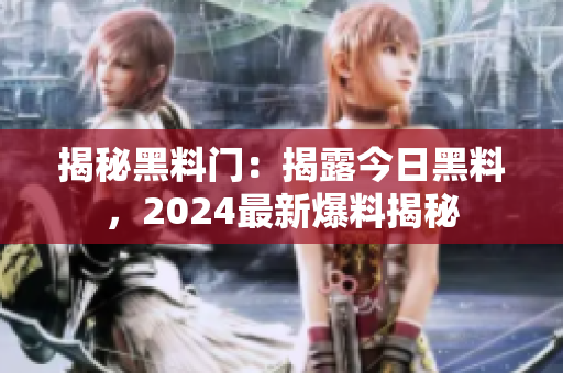 揭秘黑料门：揭露今日黑料，2024最新爆料揭秘