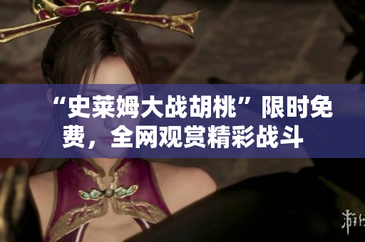 “史莱姆大战胡桃”限时免费，全网观赏精彩战斗