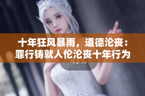 十年狂风暴雨，道德沦丧：罪行铸就人伦沦丧十年行为扫毁